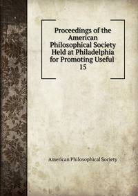 Proceedings of the American Philosophical Society Held at Philadelphia for Promoting Useful .. 15