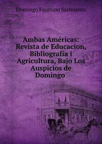 Ambas Americas: Revista de Educacion, Bibliografia i Agricultura, Bajo Los Auspicios de Domingo .