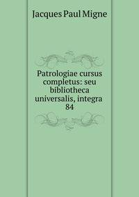 Patrologiae cursus completus: seu bibliotheca universalis, integra .. 84