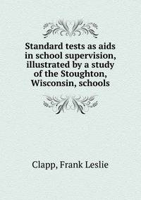 Standard tests as aids in school supervision, illustrated by a study of the Stoughton, Wisconsin, schools