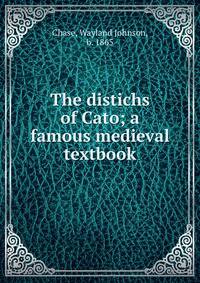 The distichs of Cato; a famous medieval textbook