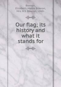 Our flag; its history and what it stands for