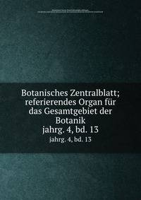 Botanisches Zentralblatt; referierendes Organ fr das Gesamtgebiet der Botanik. jahrg. 4, bd. 13