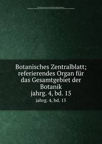 Botanisches Zentralblatt; referierendes Organ fr das Gesamtgebiet der Botanik. jahrg. 4, bd. 15