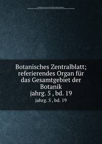 Botanisches Zentralblatt; referierendes Organ fr das Gesamtgebiet der Botanik. jahrg. 5 , bd. 19