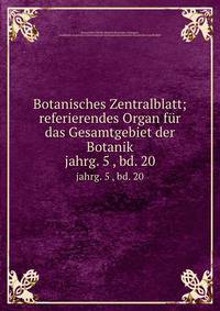 Botanisches Zentralblatt; referierendes Organ fr das Gesamtgebiet der Botanik. jahrg. 5 , bd. 20