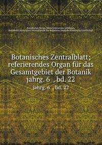 Botanisches Zentralblatt; referierendes Organ fr das Gesamtgebiet der Botanik. jahrg. 6 , bd. 22