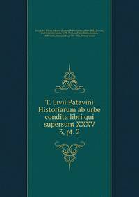 T. Livii Patavini Historiarum ab urbe condita libri qui supersunt XXXV. 3, pt. 2