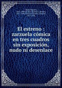 El estreno : zarzuela c?mica en tres cuadros sin exposici?n, nudo ni desenlace