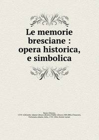 Le memorie bresciane : opera historica, e simbolica