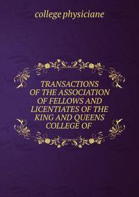 TRANSACTIONS OF THE ASSOCIATION OF FELLOWS AND LICENTIATES OF THE KING AND QUEENS COLLEGE OF .