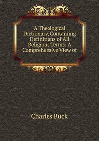 A Theological Dictionary, Containing Definitions of All Religious Terms: A Comprehensive View of .