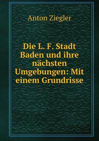 Die L. F. Stadt Baden und ihre nachsten Umgebungen: Mit einem Grundrisse
