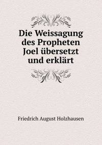 Die Weissagung des Propheten Joel ubersetzt und erklart