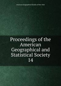 Proceedings of the American Geographical and Statistical Society. 14