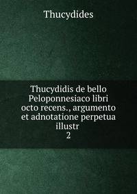 Thucydidis de bello Peloponnesiaco libri octo recens., argumento et adnotatione perpetua illustr .. 2