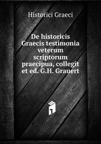 De historicis Graecis testimonia veterum scriptorum praecipua, collegit et ed. G.H. Grauert