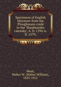 Specimens of English literature from the 'Ploughmans crede' to the 'Shepheardes calender', A. D. 1394-A.D. 1579;