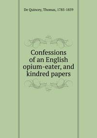 Confessions of an English opium-eater, and kindred papers