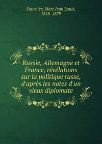Russie, Allemagne et France, r?v?lations sur la politique russe, d'apr?s les notes d'un vieux diplomate