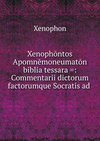 Xenophontos Apomnemoneumaton biblia tessara =: Commentarii dictorum factorumque Socratis ad .