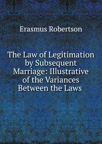 The Law of Legitimation by Subsequent Marriage: Illustrative of the Variances Between the Laws .