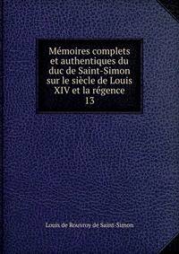 Mmoires complets et authentiques du duc de Saint-Simon sur le sicle de Louis XIV et la rgence. 13