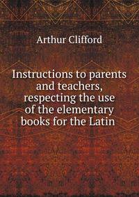Instructions to parents and teachers, respecting the use of the elementary books for the Latin .