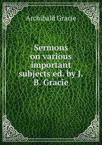 Sermons on various important subjects ed. by J.B. Gracie.