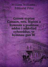 Grawn-sypiau Canaan, neu, Bigion o hymnau a psalmau addas i addoliad cyhoeddus, yr hymnau gan W .