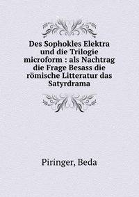 Des Sophokles Elektra und die Trilogie microform : als Nachtrag die Frage Besass die romische Litteratur das Satyrdrama