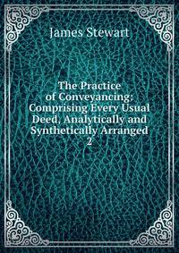 The Practice of Conveyancing: Comprising Every Usual Deed, Analytically and Synthetically Arranged. 2