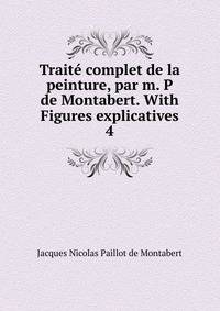 Trait complet de la peinture, par m. P de Montabert. With Figures explicatives. 4