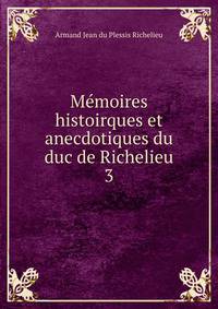 Mmoires histoirques et anecdotiques du duc de Richelieu. 3