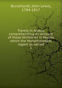 Travels in Arabia, comprehending an account of those territories in Hedjaz which the Mohammedans regard as sacred. 1
