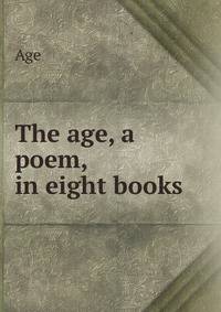The age, a poem, in eight books