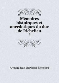Mmoires histoirques et anecdotiques du duc de Richelieu. 5