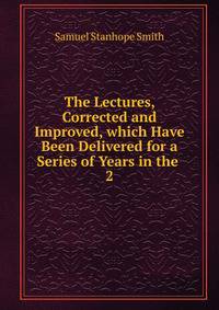 The Lectures, Corrected and Improved, which Have Been Delivered for a Series of Years in the .. 2