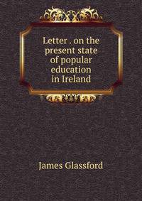 Letter . on the present state of popular education in Ireland