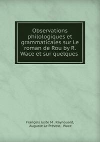 Observations philologiques et grammaticales sur Le roman de Rou by R. Wace et sur quelques .