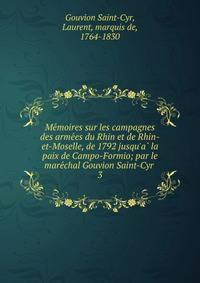Me?moires sur les campagnes des arme?es du Rhin et de Rhin-et-Moselle, de 1792 jusqu'a? la paix de Campo-Formio; par le mare?chal Gouvion Saint-Cyr