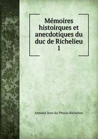 Mmoires histoirques et anecdotiques du duc de Richelieu. 1