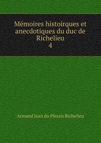 Mmoires histoirques et anecdotiques du duc de Richelieu. 4