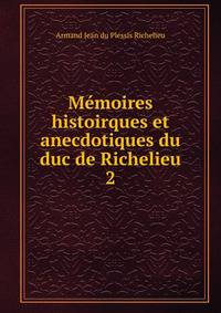 Mmoires histoirques et anecdotiques du duc de Richelieu. 2