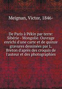 De Paris ? P?kin par terre: Sib?rie - Mongolie. Ouvrage enrichi d'une carte et de quinze gravures dessin?es par L. Breton d'apr?s des croquis de l'auteur et des photographies