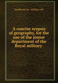 A concise syopsis of geography, for the use of the junior department of the Royal military .