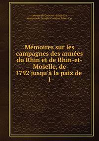 M?moires sur les campagnes des arm?es du Rhin et de Rhin-et-Moselle, de 1792 jusqu'? la paix de .