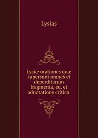 Lysi? orationes qu? supersunt omnes et deperditarum fragmenta, ed. et adnotatione critica .