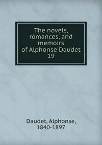 The novels, romances, and memoirs of Alphonse Daudet. 19