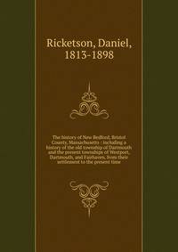 The history of New Bedford, Bristol County, Massachusetts : including a history of the old township of Dartmouth and the present townships of Westport, Dartmouth, and Fairhaven, from their settlement to the present time